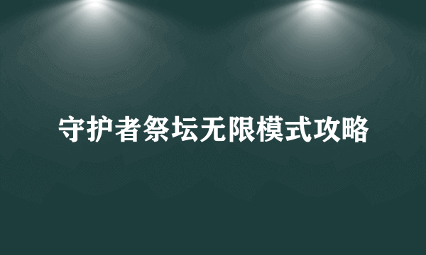 守护者祭坛无限模式攻略