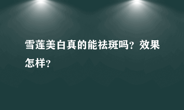 雪莲美白真的能祛斑吗？效果怎样？