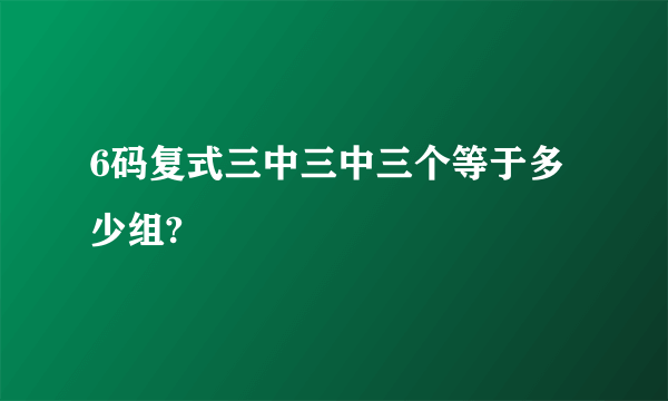 6码复式三中三中三个等于多少组?