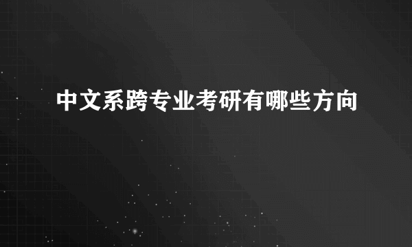 中文系跨专业考研有哪些方向