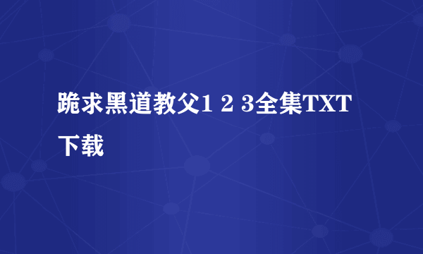 跪求黑道教父1 2 3全集TXT下载