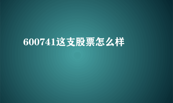 600741这支股票怎么样