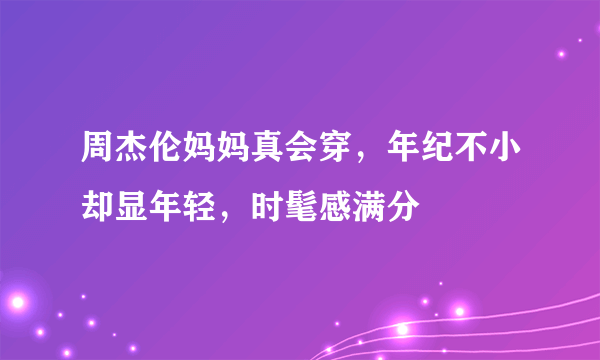 周杰伦妈妈真会穿，年纪不小却显年轻，时髦感满分