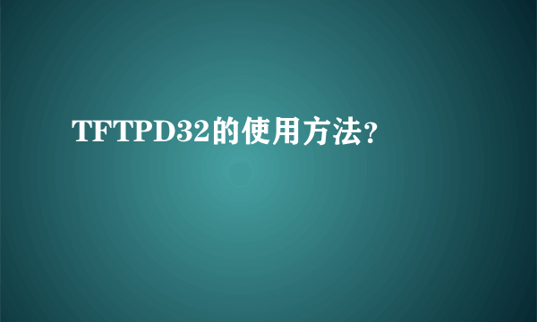 TFTPD32的使用方法？