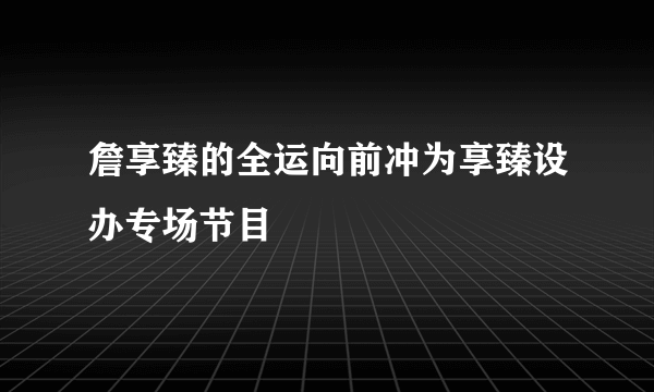 詹享臻的全运向前冲为享臻设办专场节目