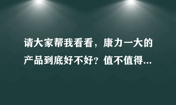 请大家帮我看看，康力一大的产品到底好不好？值不值得去做？会不会是传销？