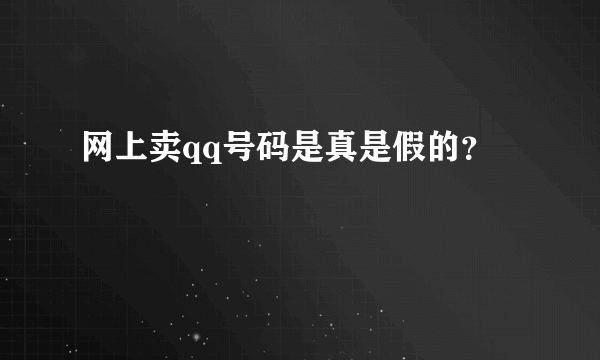 网上卖qq号码是真是假的？