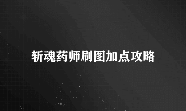 斩魂药师刷图加点攻略