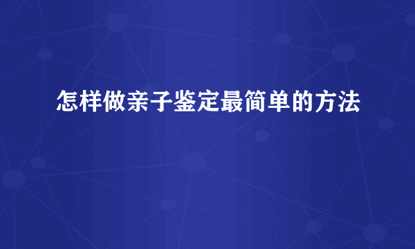 怎样做亲子鉴定最简单的方法