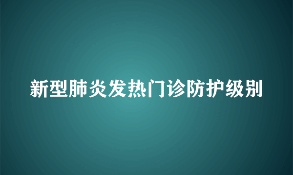 新型肺炎发热门诊防护级别