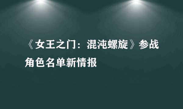 《女王之门：混沌螺旋》参战角色名单新情报