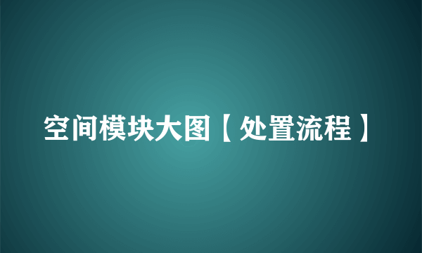 空间模块大图【处置流程】