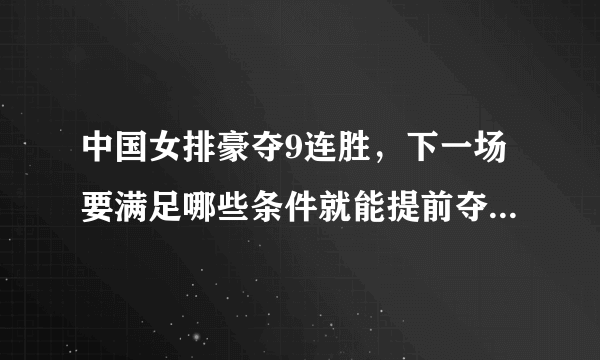 中国女排豪夺9连胜，下一场要满足哪些条件就能提前夺冠，请罗列一下有哪些情况？