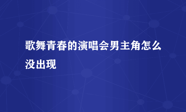 歌舞青春的演唱会男主角怎么没出现