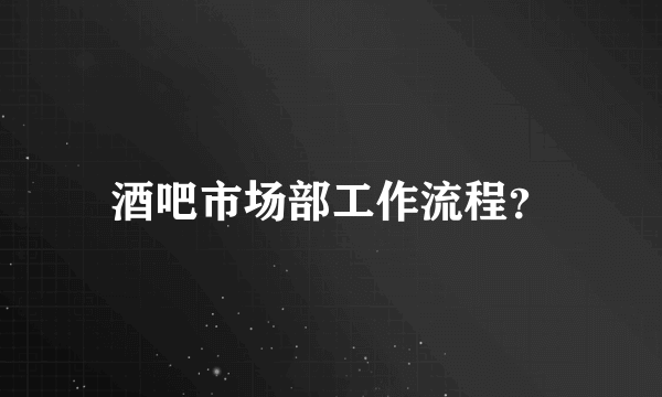 酒吧市场部工作流程？