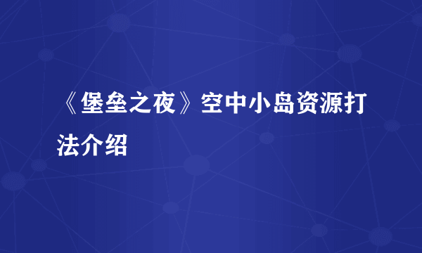 《堡垒之夜》空中小岛资源打法介绍