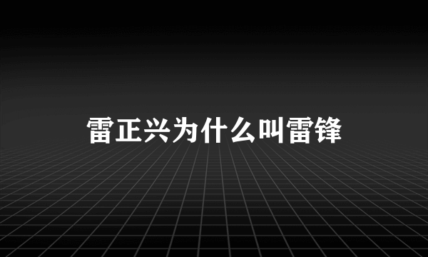 雷正兴为什么叫雷锋