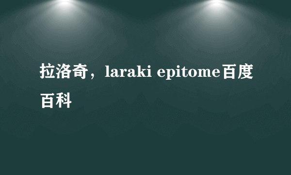 拉洛奇，laraki epitome百度百科