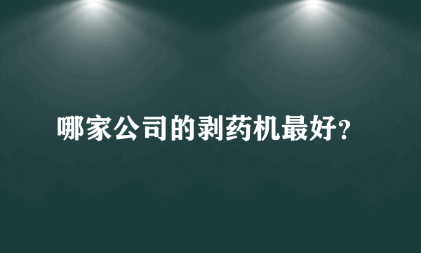 哪家公司的剥药机最好？