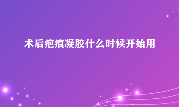 术后疤痕凝胶什么时候开始用