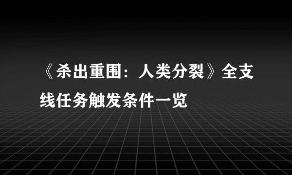 《杀出重围：人类分裂》全支线任务触发条件一览