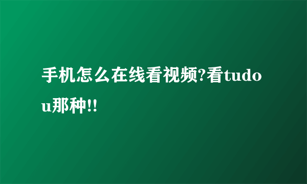 手机怎么在线看视频?看tudou那种!!