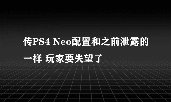 传PS4 Neo配置和之前泄露的一样 玩家要失望了