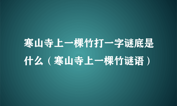 寒山寺上一棵竹打一字谜底是什么（寒山寺上一棵竹谜语）