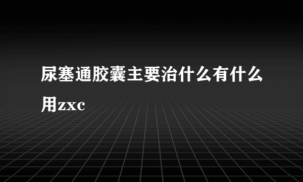 尿塞通胶囊主要治什么有什么用zxc