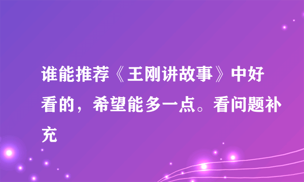 谁能推荐《王刚讲故事》中好看的，希望能多一点。看问题补充