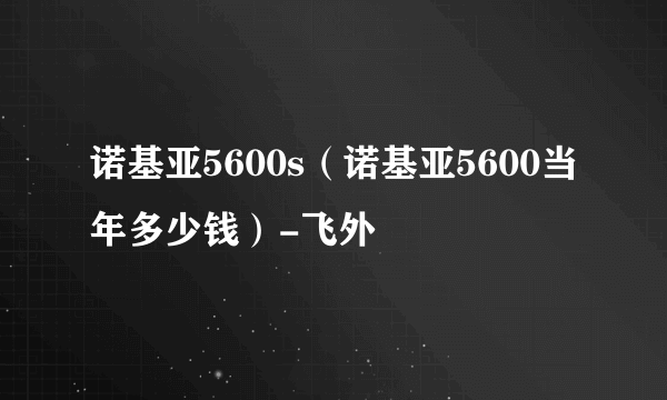 诺基亚5600s（诺基亚5600当年多少钱）-飞外