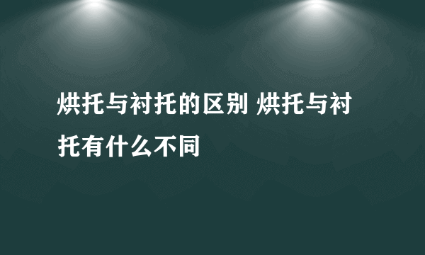 烘托与衬托的区别 烘托与衬托有什么不同