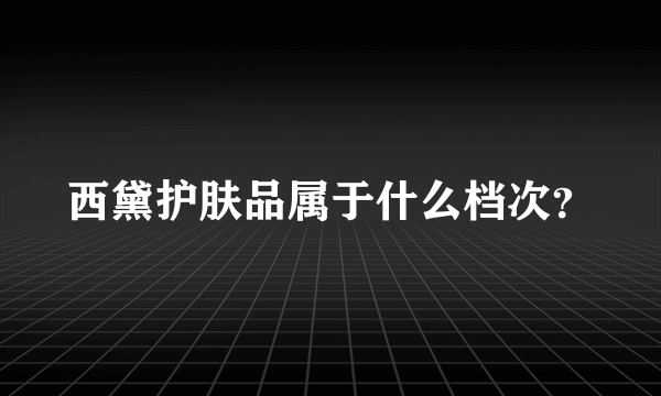 西黛护肤品属于什么档次？