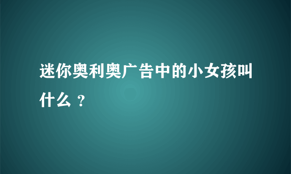 迷你奥利奥广告中的小女孩叫什么 ？