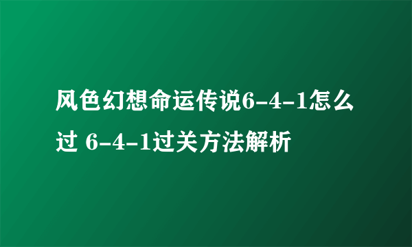 风色幻想命运传说6-4-1怎么过 6-4-1过关方法解析