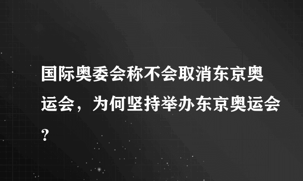 国际奥委会称不会取消东京奥运会，为何坚持举办东京奥运会？