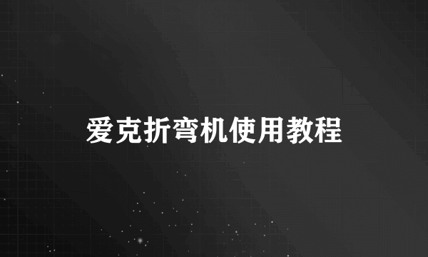 爱克折弯机使用教程