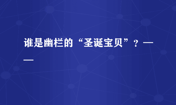 谁是幽栏的“圣诞宝贝”？——