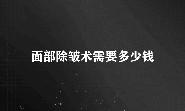 面部除皱术需要多少钱