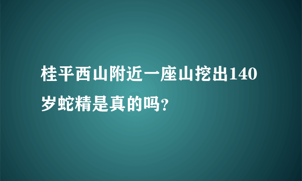 桂平西山附近一座山挖出140岁蛇精是真的吗？