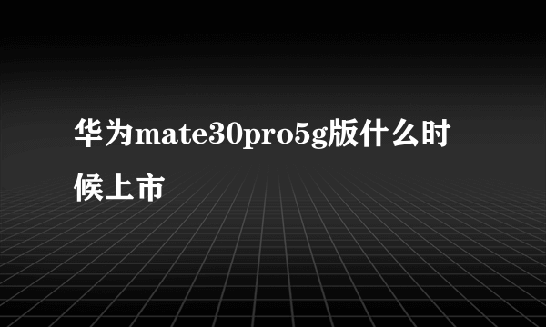 华为mate30pro5g版什么时候上市