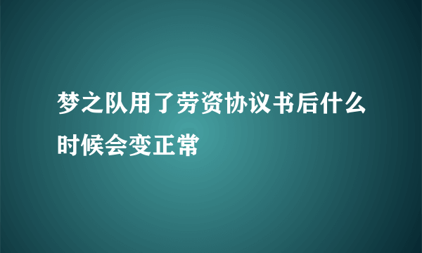 梦之队用了劳资协议书后什么时候会变正常