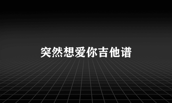 突然想爱你吉他谱