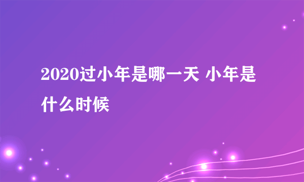 2020过小年是哪一天 小年是什么时候