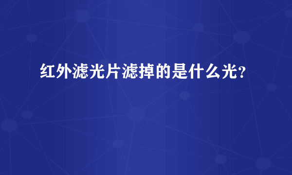 红外滤光片滤掉的是什么光？