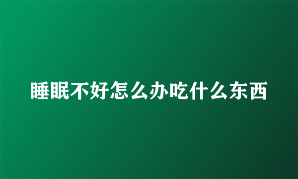 睡眠不好怎么办吃什么东西