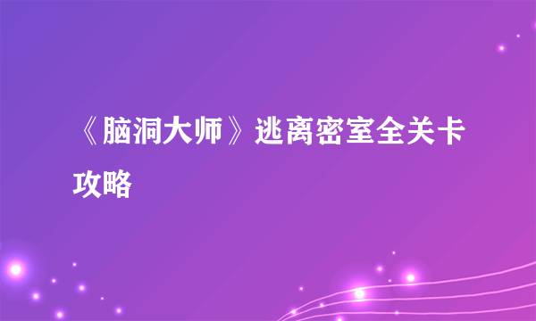 《脑洞大师》逃离密室全关卡攻略