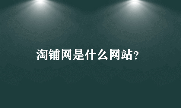 淘铺网是什么网站？