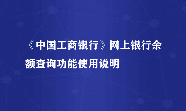 《中国工商银行》网上银行余额查询功能使用说明