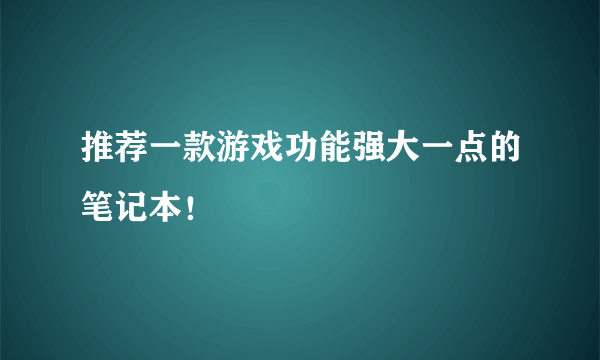 推荐一款游戏功能强大一点的笔记本！